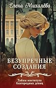 Безупречные создания (Тайны института благородных девиц. Детективы Елены Михалевой)