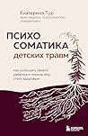 Психосоматика детских травм: как услышать своего ребенка и помочь ему стать здоровым (Когда тело говорит. Книги по психосоматике от врача, психосоматолога Екатерины Тур) (Russian Edition) Психосоматика детских травм: как услышать своего ребенка и помочь ему стать здоровым (Когда тело говорит. Книги по психосоматике от врача, психосоматолога Екатерины Тур) (Russian Edition)