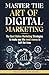 Master The Art Of Digital Marketing: The Best Online Marketing Strategies to make you the most money in half the time