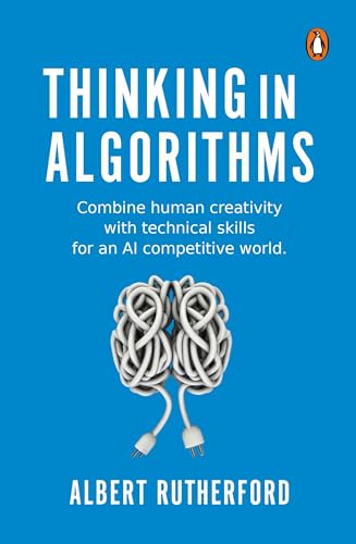 Thinking In Algorithms: Combine Human Creativity With Technical Skills For An AI Competitive World (Paperback)