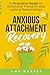 Anxious Attachment Recovery: A Practical Guide to Emotional Freedom and Lasting Relationships (Fostering Personal Development)