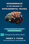 Neurofeedback in the Treatment of Developmental Trauma: Calming the Fear-Driven Brain Neurofeedback in the Treatment of Developmental Trauma: Calming the Fear-Driven Brain