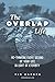 The Overlap Life: Rethinking Every Second of Your Life in Light of Eternity