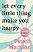 Let Every Little Thing Make You Happy by Peach Martine Let Every Little Thing Make You Happy by Peach Martine