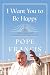 I Want You to Be Happy by Pope Francis