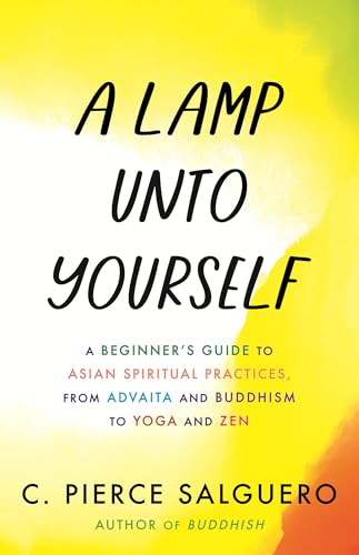 A Lamp unto Yourself: A Beginner's Guide to Asian Spiritual Practices, from Advaita and Buddhism to Yoga and Zen (Hardcover)