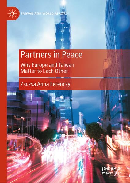 Partners in Peace: Why Europe and Taiwan Matter to Each Other (Taiwan and World Affairs)