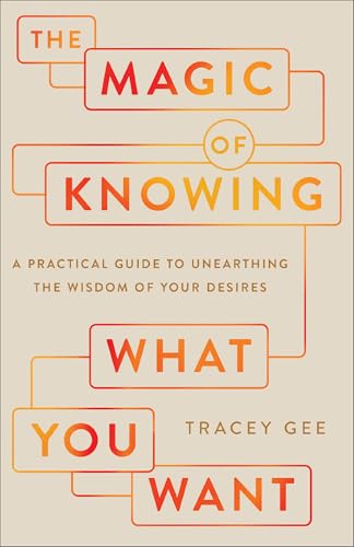 The Magic of Knowing What You Want: A Practical Guide to Unearthing the Wisdom of Your Desires (Paperback)