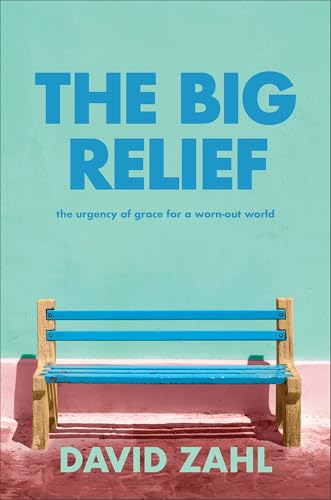 The Big Relief: The Urgency of Grace for a Worn-Out World (How to Overcome Burnout, Perfectionism, and Life's Overwhelming Demands by Embracing Grace, Acceptance, and Peace)