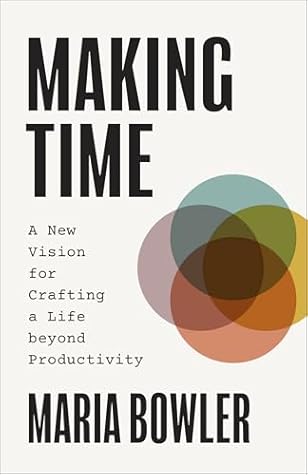 Making Time: A New Vision for Crafting a Life Beyond Productivity