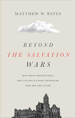 Beyond the Salvation Wars: Why Both Protestants and Catholics Must Reimagine How We Are Saved (Paperback)