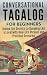 Conversational Tagalog for Beginners: Unlock the Secrets to Speaking Like a Local with Real-Life Phrases and Practical Scenarios
