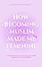 How Becoming Muslim Made Me Feminine by Rashidah Shabazz