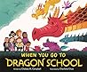 When You Go to Dragon School by Chelsea M. Campbell