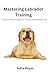Mastering Labrador Training by Sofia Reyes