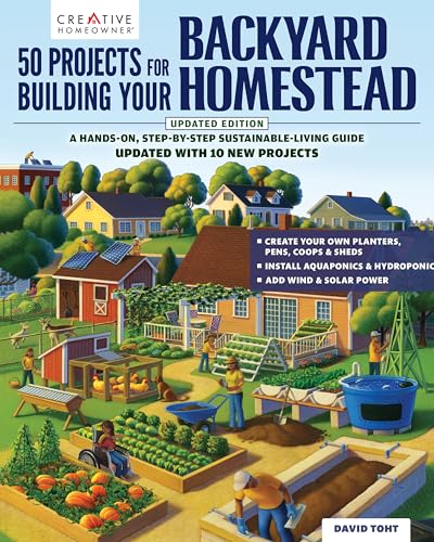 50 Projects for Building Your Backyard Homestead, Updated Edition: A Hands-On, Step-By-Step Sustainable-Living Guide (Creative Homeowner) Self-Sufficiency Gardening, Chicken Coops, Sheds, and More