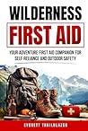 Wilderness First Aid: Your Adventure First Aid Companion for Self-Reliance and Outdoor Safety Wilderness First Aid: Your Adventure First Aid Companion for Self-Reliance and Outdoor Safety
