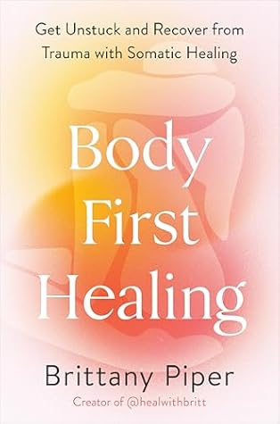 Body-First Healing: Get Unstuck and Recover from Trauma with Somatic Healing