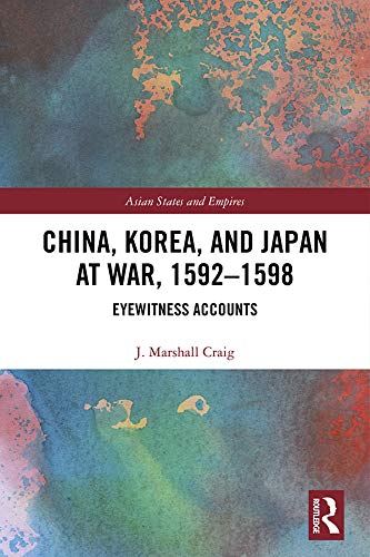 China, Korea & Japan at War, 1592–1598: Eyewitness Accounts (Asian States and Empires Book 18)