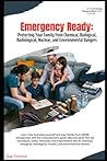 EMERGENCY READY: Protecting your Family from Chemical, Biological, Radiological, Nuclear, and Environmental Dangers.