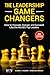 The Leadership Game Changers: How to Innovate, Disrupt, and Succeed Like the World's Top Leaders