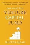 How To Set Up A Venture Capital Fund: A Quick Start Guide to Launching Your VC Fund Right Now and Preparing for Institutional Scale and Success