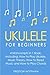 Ukulele: For Beginners - Bundle - The Only 4 Books You Need to Learn Ukulele Lessons, Ukulele Chords and How to Play Ukulele Music Today