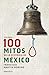 100 Mitos de la historia de México 1 / 100 Myths of the History of Mexico 1 (Spanish Edition)
