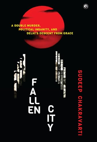 Fallen City: A Double Murder, Political Insanity, and Delhi’s Descent from Grace (Kindle Edition)
