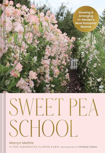 Sweet Pea School: Growing & Arranging the Garden’s Most Romantic Blooms (Hardcover)