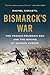 Bismarck's War: The Franco-Prussian War and the Making of Modern Europe