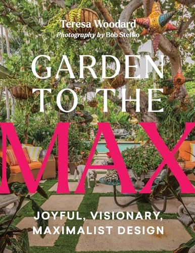 Garden to the Max: Joyful, Visionary, Maximalist Design (Hardcover)