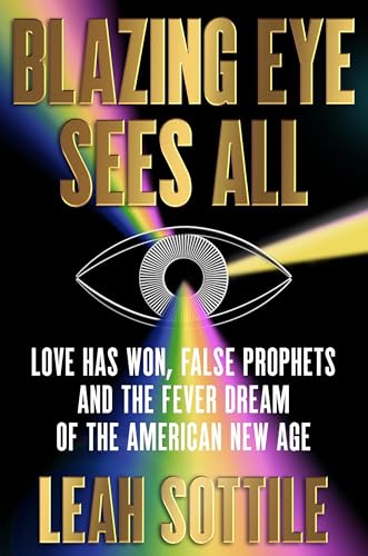 Blazing Eye Sees All: Love Has Won, False Prophets, and the Fever Dream of the American New Age (Hardcover)