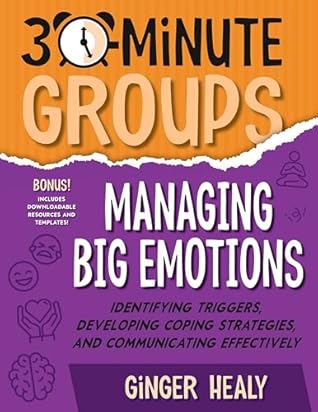 30-Minute Groups: Managing Big Emotions: Identifying Triggers, Developing Coping Strategies, and Communicating Effectively
