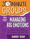 30-Minute Groups: Managing Big Emotions: Identifying Triggers, Developing Coping Strategies, and Communicating Effectively 30-Minute Groups: Managing Big Emotions: Identifying Triggers, Developing Coping Strategies, and Communicating Effectively