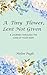 A Tiny Flower, Lent Not Given: A Journey Through The Loss Of Your Baby