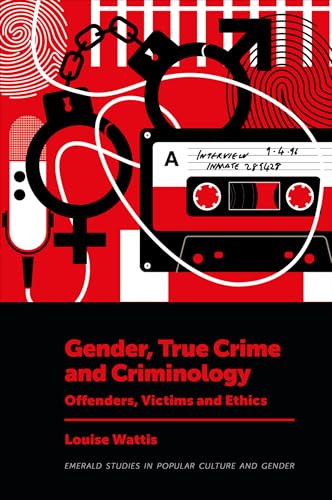 Gender, True Crime and Criminology: Offenders, Victims and Ethics (Emerald Studies in Popular Culture and Gender)