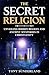 THE SECRET RELIGION: Unveiling Hidden Beliefs and Ancient Mysteries in Christianity