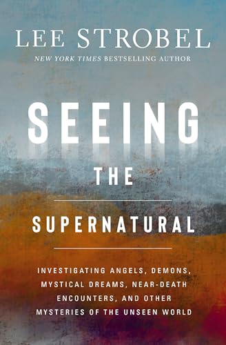 Seeing the Supernatural: Investigating Angels, Demons, Mystical Dreams, Near-Death Encounters, and Other Mysteries of the Unseen World (Hardcover)