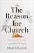 The Reason for Church: Why the Body of Christ Still Matters in an Age of Anxiety, Division, and Radical Individualism