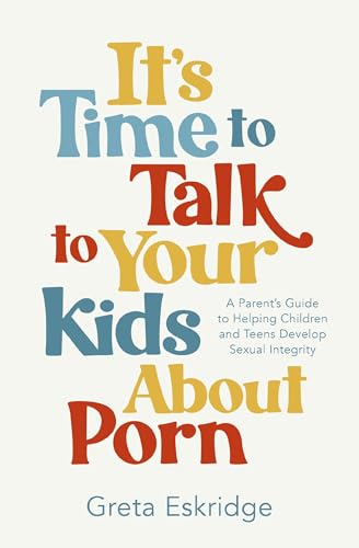 It's Time to Talk to Your Kids About Porn: A Parent's Guide to Helping Children and Teens Develop Sexual Integrity (Paperback)