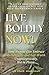 Live Boldly, Now!: How Anyo...