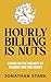 Hourly Billing Is Nuts: Essays On The Insanity Of Trading Time For Money