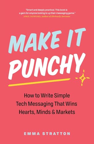 Make It Punchy: How to Write Simple Tech Messaging That Wins Hearts, Minds & Markets (Paperback)
