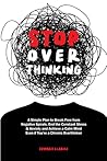 Stop Overthinking: A Proven Plan to Eliminate Negative Thinking, Relieve Stress & Anxiety, Declutter Your Mind and Restore Inner Peace Even if Your Life is Chaotic Right Now