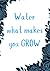 Water what makes you GROW by Cascio