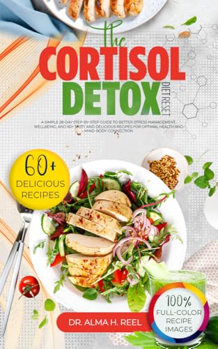 The Cortisol Detox Diet Reset: A Simple 28-Day Step-by-Step Guide to Better Stress Management, Wellbeing, and 60+ Tasty and Delicious Recipes for Optimal Health and Mind-Body Connection (Kindle Edition)