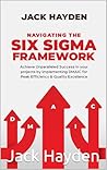 Navigating The Six Sigma Framework: Achieve Unparalleled Success in your projects by implementing DMAIC for Peak Efficiency and Quality Excellence Navigating The Six Sigma Framework: Achieve Unparalleled Success in your projects by implementing DMAIC for Peak Efficiency and Quality Excellence