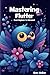 Mastering Flutter: From Beginner to Advanced: Comprehensive Guide to Building Beautiful and High-Performance Mobile Apps