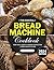 The Essential Bread Machine Cookbook 2024: Your Daily Guide to Bread Perfection / From Novice to Pro